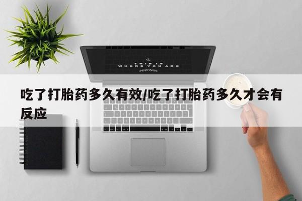 正品打胎药专卖微信吃了打胎药多久有效/吃了打胎药多久才会有反应