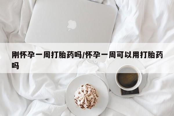 正品打胎药专卖微信刚怀孕一周打胎药吗/怀孕一周可以用打胎药吗