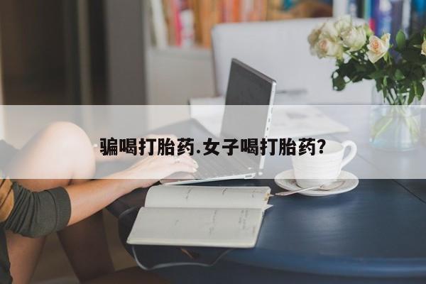 正品打胎药专卖微信骗喝打胎药.女子喝打胎药？