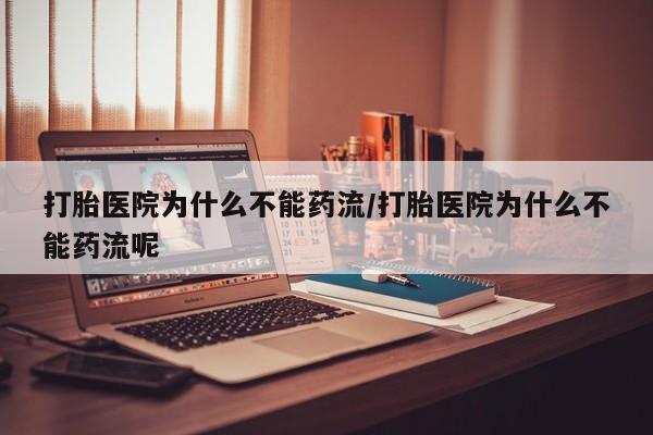 正品打胎药专卖微信打胎医院为什么不能药流/打胎医院为什么不能药流呢