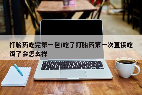 正品打胎药专卖微信打胎药吃完第一包/吃了打胎药第一次直接吃饭了会怎么样