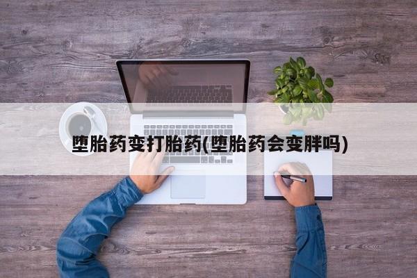 正品打胎药专卖微信堕胎药变打胎药(堕胎药会变胖吗)