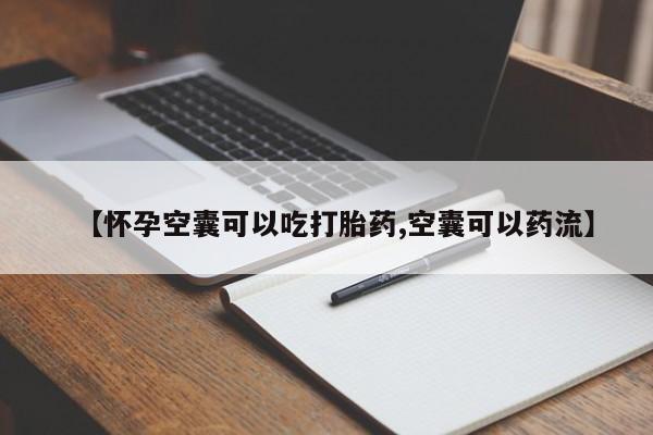 正品打胎药专卖微信【怀孕空囊可以吃打胎药,空囊可以药流】