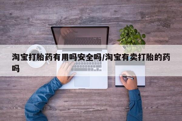正品打胎药专卖微信淘宝打胎药有用吗安全吗/淘宝有卖打胎的药吗