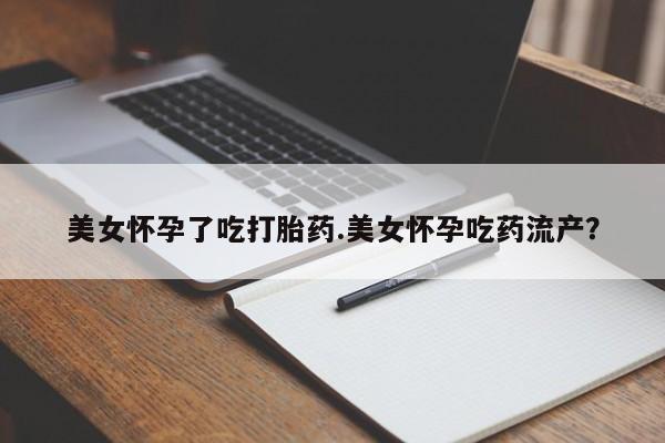 正品打胎药专卖微信美女怀孕了吃打胎药.美女怀孕吃药流产？