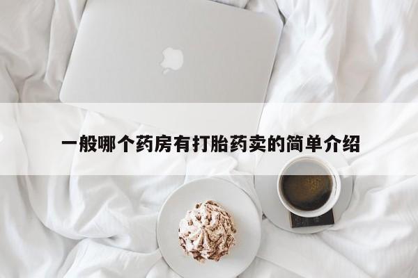 正品打胎药专卖微信一般哪个药房有打胎药卖的简单介绍