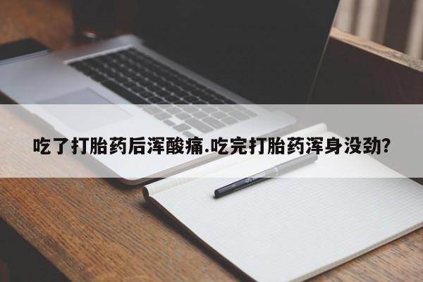 正品打胎药专卖微信吃了打胎药后浑酸痛.吃完打胎药浑身没劲？