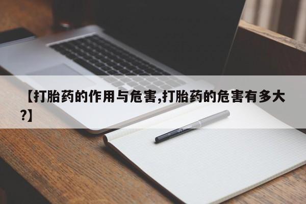正品打胎药专卖微信【打胎药的作用与危害,打胎药的危害有多大?】