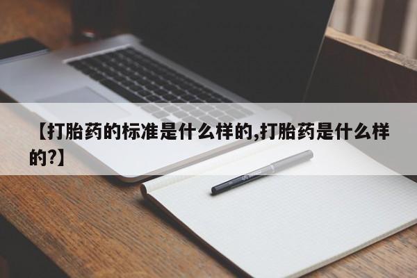 正品打胎药专卖微信【打胎药的标准是什么样的,打胎药是什么样的?】