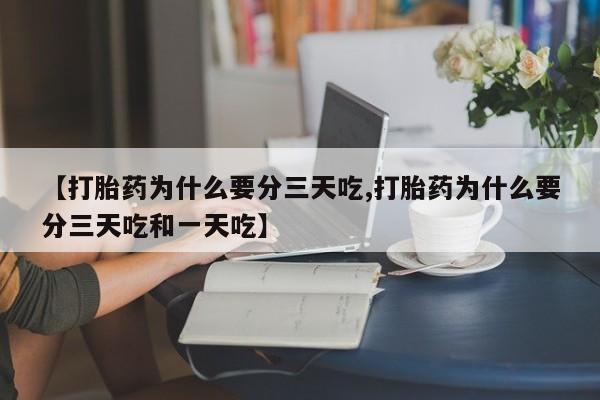 正品打胎药专卖微信【打胎药为什么要分三天吃,打胎药为什么要分三天吃和一天吃】