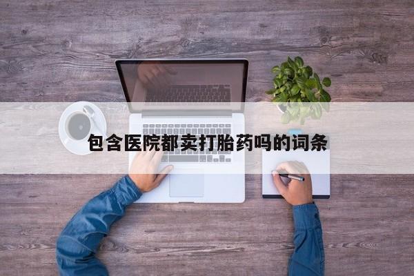 正品打胎药专卖微信包含医院都卖打胎药吗的词条