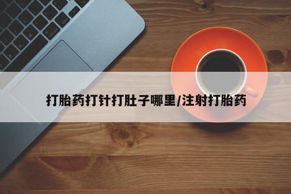 正品打胎药专卖微信打胎药打针打肚子哪里/注射打胎药