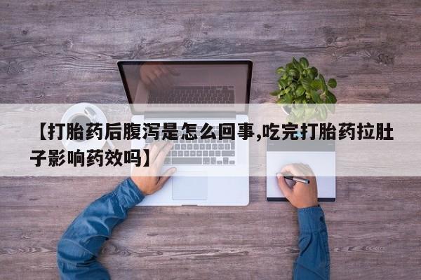 正品打胎药专卖微信【打胎药后腹泻是怎么回事,吃完打胎药拉肚子影响药效吗】