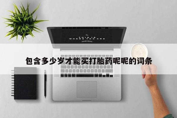 正品打胎药专卖微信包含多少岁才能买打胎药呢呢的词条