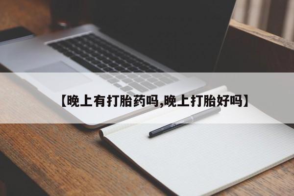 正品打胎药专卖微信【晚上有打胎药吗,晚上打胎好吗】