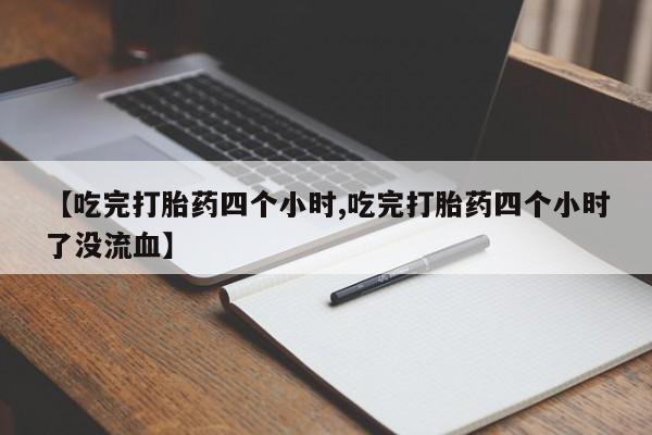 正品打胎药专卖微信【吃完打胎药四个小时,吃完打胎药四个小时了没流血】