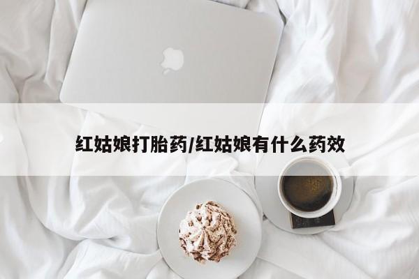 正品打胎药专卖微信红姑娘打胎药/红姑娘有什么药效
